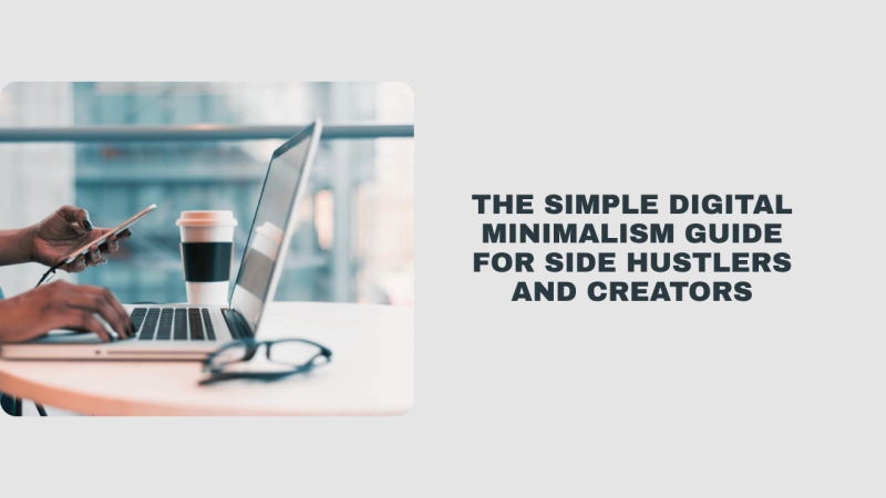 The Simple Digital Minimalism Guide for Side Hustlers and Creators