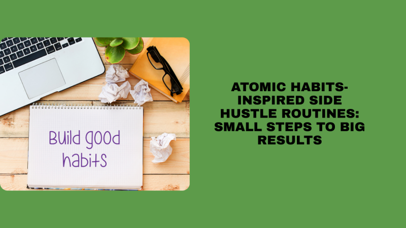 Atomic Habits-Inspired Side Hustle Routines: Small Steps to Big Results