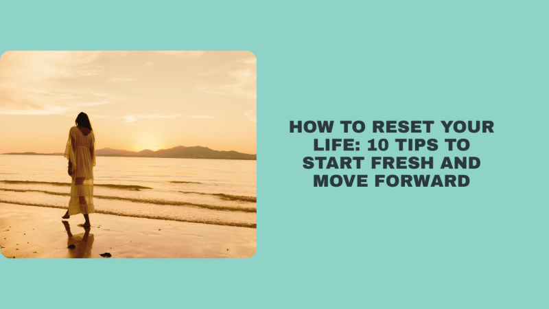 How to Reset Your Life: 10 Tips to Start Fresh and Move Forward